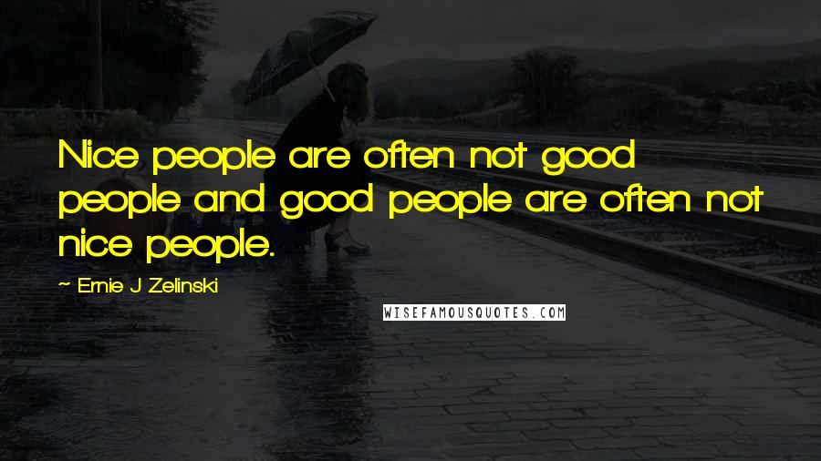 Ernie J Zelinski Quotes: Nice people are often not good people and good people are often not nice people.