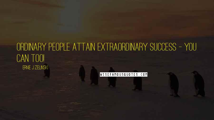 Ernie J Zelinski Quotes: Ordinary People Attain Extraordinary Success - You Can Too!