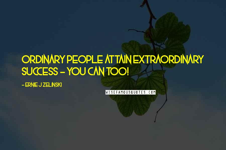 Ernie J Zelinski Quotes: Ordinary People Attain Extraordinary Success - You Can Too!