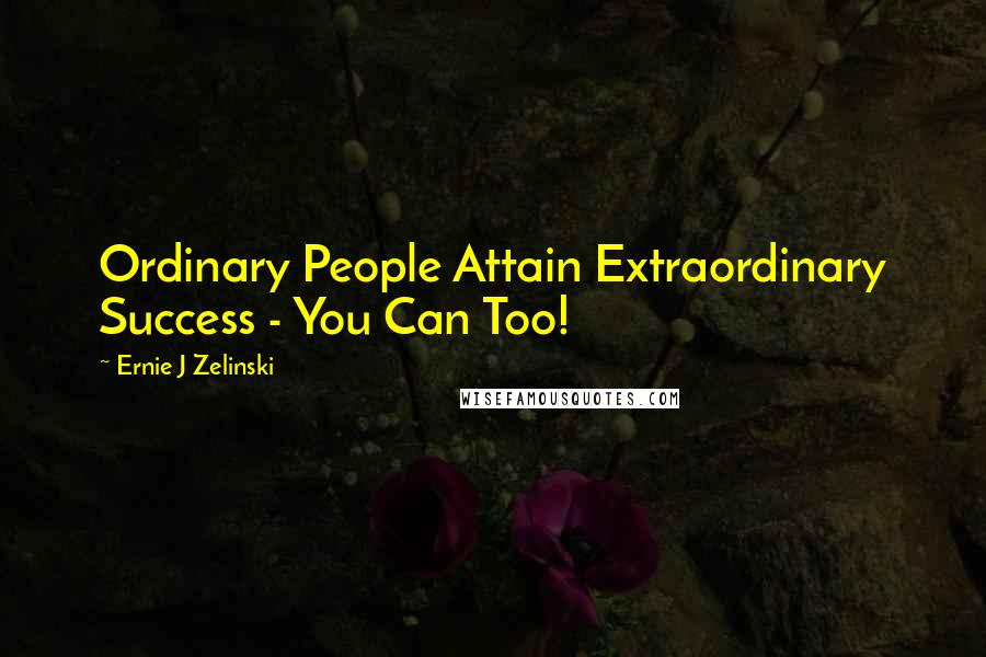 Ernie J Zelinski Quotes: Ordinary People Attain Extraordinary Success - You Can Too!