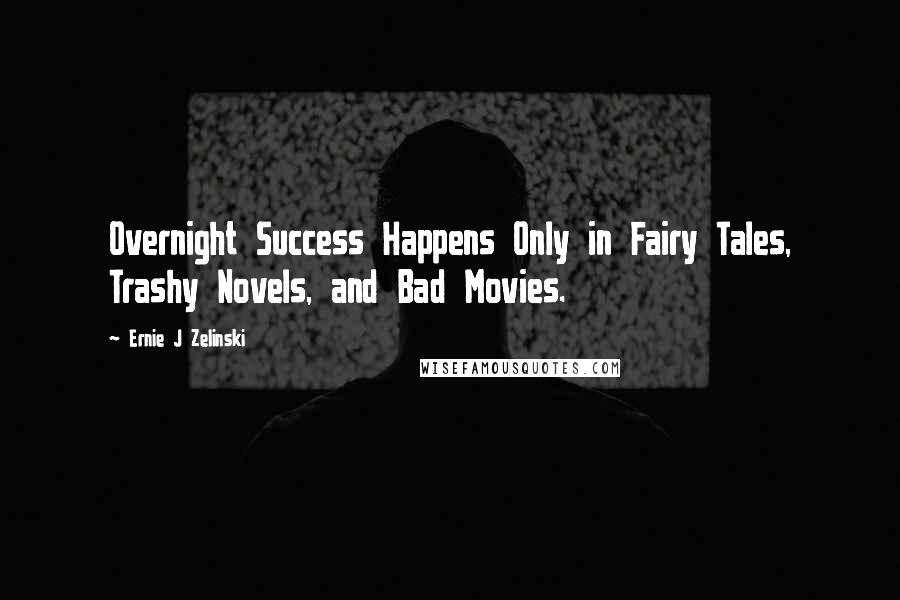 Ernie J Zelinski Quotes: Overnight Success Happens Only in Fairy Tales, Trashy Novels, and Bad Movies.