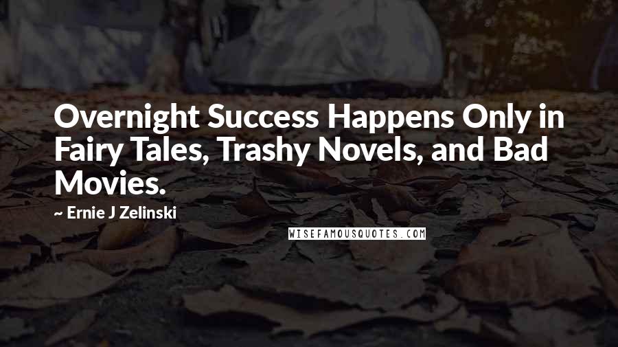 Ernie J Zelinski Quotes: Overnight Success Happens Only in Fairy Tales, Trashy Novels, and Bad Movies.