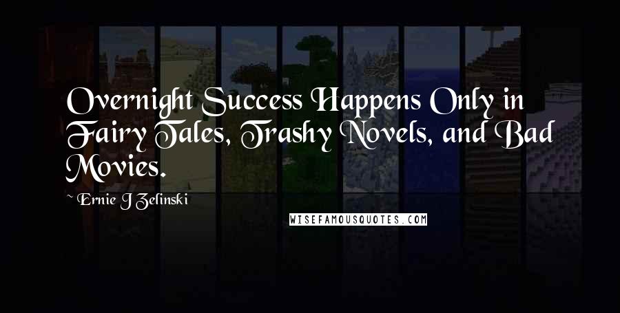 Ernie J Zelinski Quotes: Overnight Success Happens Only in Fairy Tales, Trashy Novels, and Bad Movies.