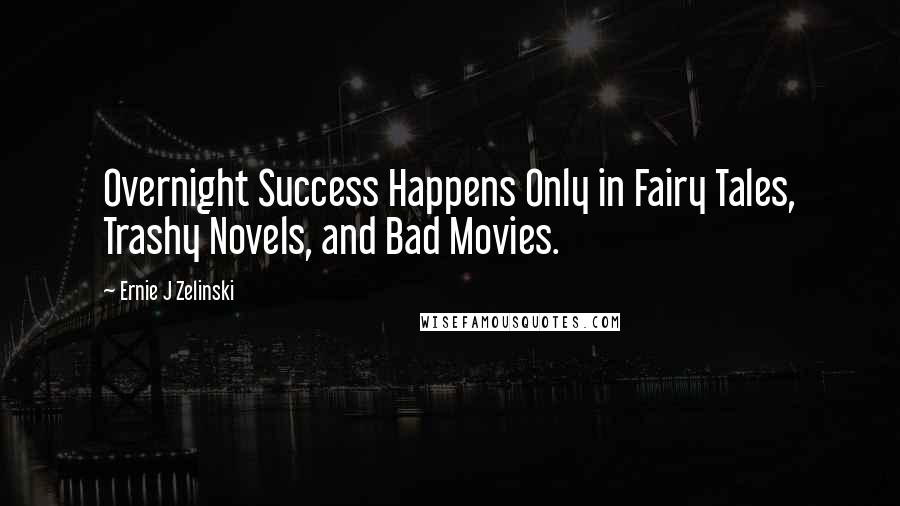 Ernie J Zelinski Quotes: Overnight Success Happens Only in Fairy Tales, Trashy Novels, and Bad Movies.