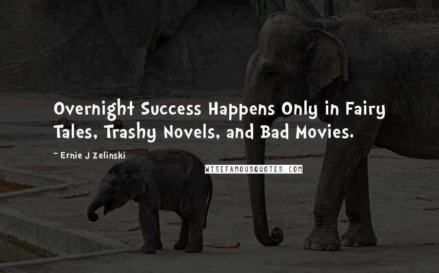 Ernie J Zelinski Quotes: Overnight Success Happens Only in Fairy Tales, Trashy Novels, and Bad Movies.