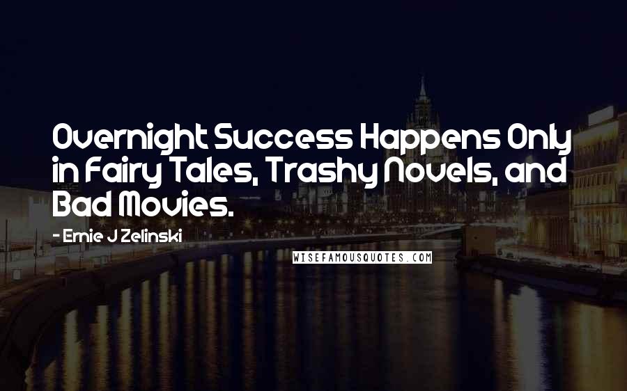 Ernie J Zelinski Quotes: Overnight Success Happens Only in Fairy Tales, Trashy Novels, and Bad Movies.