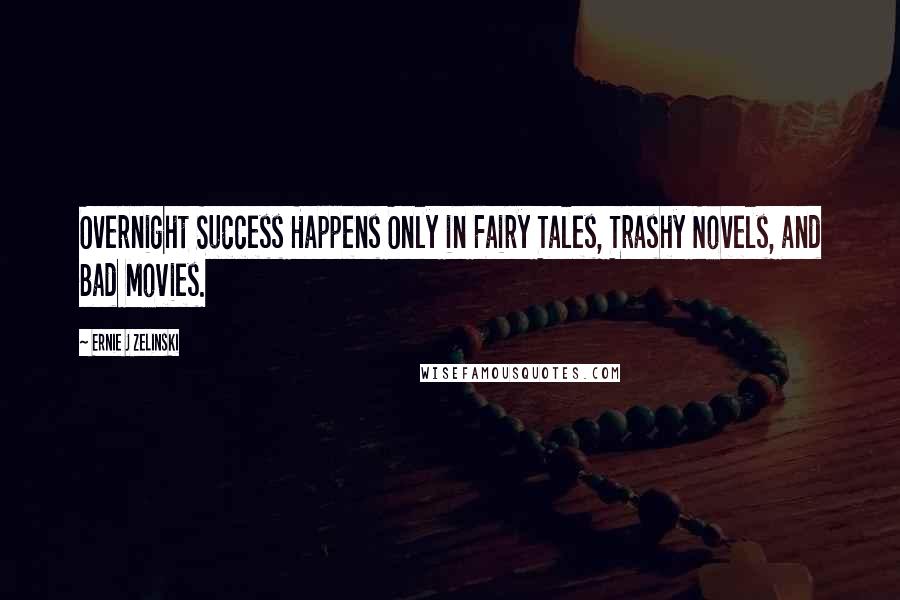Ernie J Zelinski Quotes: Overnight Success Happens Only in Fairy Tales, Trashy Novels, and Bad Movies.