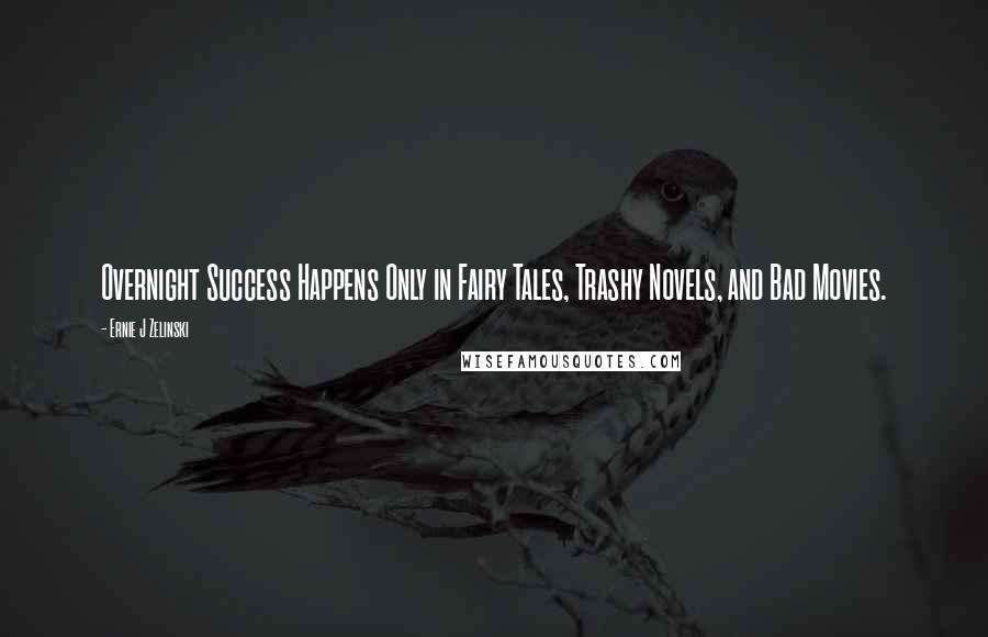 Ernie J Zelinski Quotes: Overnight Success Happens Only in Fairy Tales, Trashy Novels, and Bad Movies.