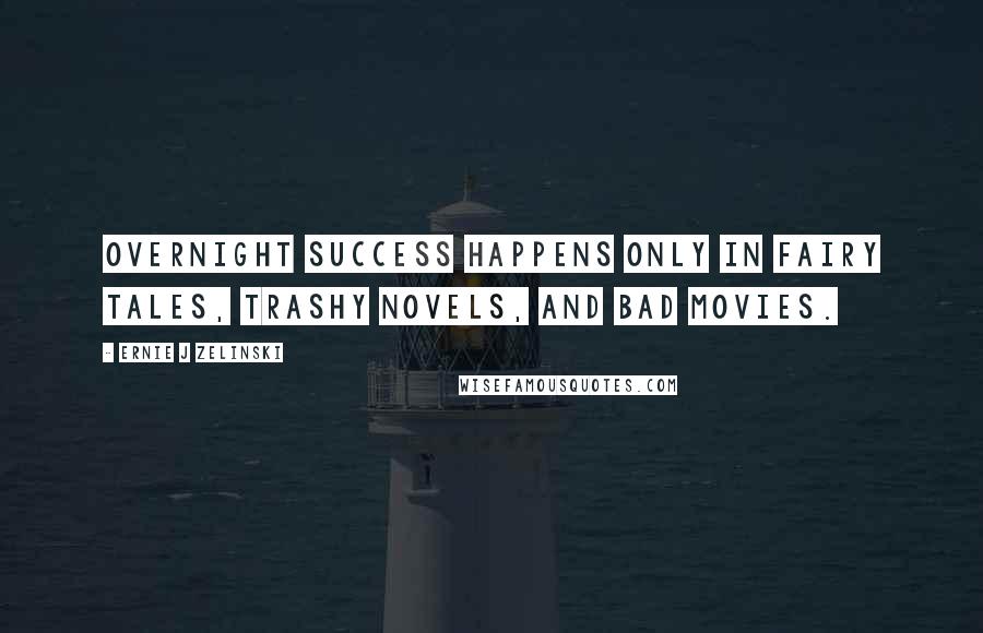 Ernie J Zelinski Quotes: Overnight Success Happens Only in Fairy Tales, Trashy Novels, and Bad Movies.