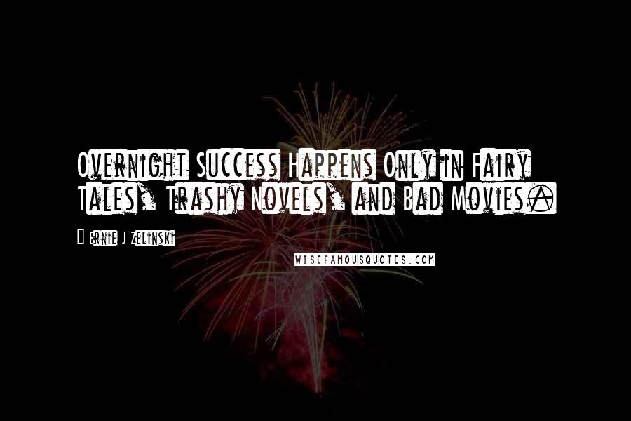 Ernie J Zelinski Quotes: Overnight Success Happens Only in Fairy Tales, Trashy Novels, and Bad Movies.