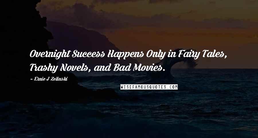 Ernie J Zelinski Quotes: Overnight Success Happens Only in Fairy Tales, Trashy Novels, and Bad Movies.