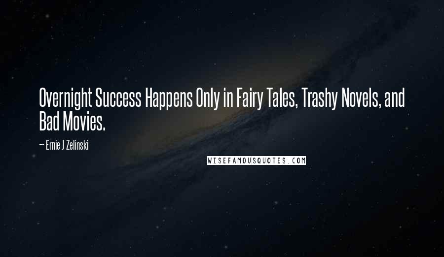 Ernie J Zelinski Quotes: Overnight Success Happens Only in Fairy Tales, Trashy Novels, and Bad Movies.