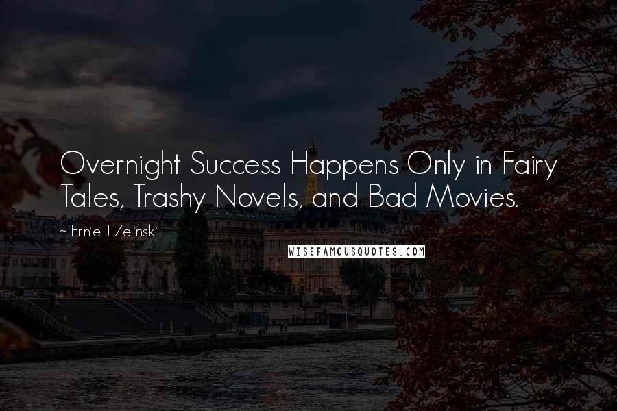 Ernie J Zelinski Quotes: Overnight Success Happens Only in Fairy Tales, Trashy Novels, and Bad Movies.