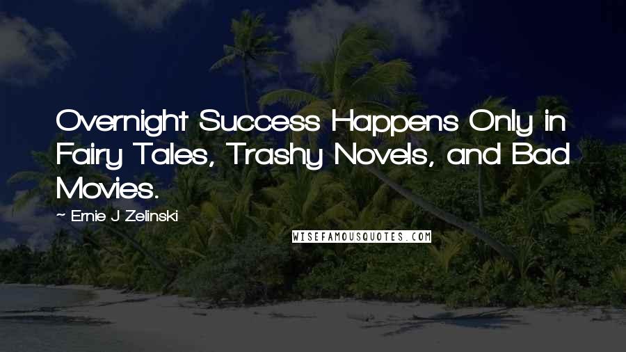 Ernie J Zelinski Quotes: Overnight Success Happens Only in Fairy Tales, Trashy Novels, and Bad Movies.