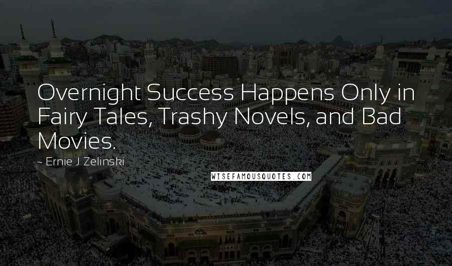 Ernie J Zelinski Quotes: Overnight Success Happens Only in Fairy Tales, Trashy Novels, and Bad Movies.