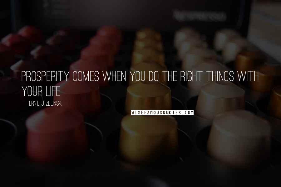 Ernie J Zelinski Quotes: Prosperity Comes When You Do the Right Things with Your Life