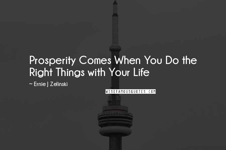 Ernie J Zelinski Quotes: Prosperity Comes When You Do the Right Things with Your Life