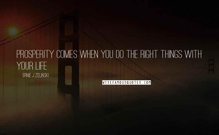 Ernie J Zelinski Quotes: Prosperity Comes When You Do the Right Things with Your Life