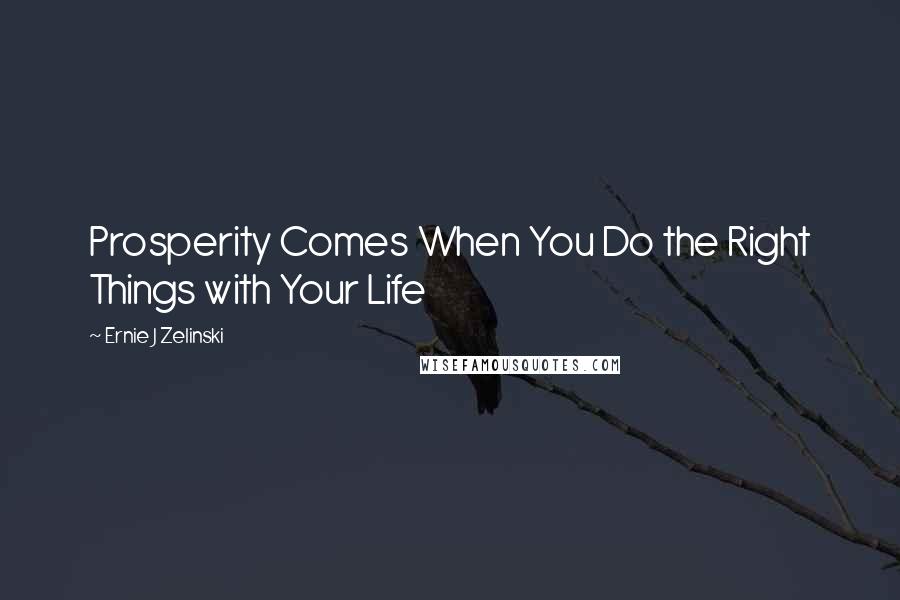 Ernie J Zelinski Quotes: Prosperity Comes When You Do the Right Things with Your Life