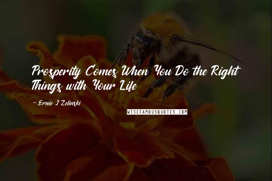 Ernie J Zelinski Quotes: Prosperity Comes When You Do the Right Things with Your Life