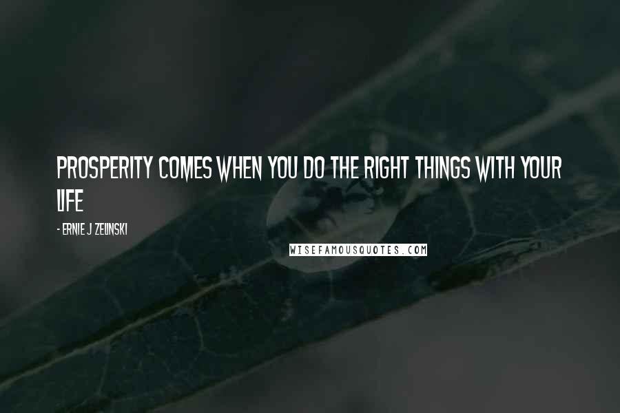 Ernie J Zelinski Quotes: Prosperity Comes When You Do the Right Things with Your Life