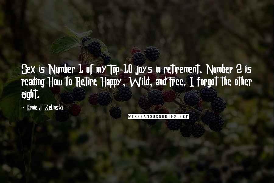 Ernie J Zelinski Quotes: Sex is Number 1 of my Top-10 joys in retirement. Number 2 is reading How to Retire Happy, Wild, and Free. I forgot the other eight.