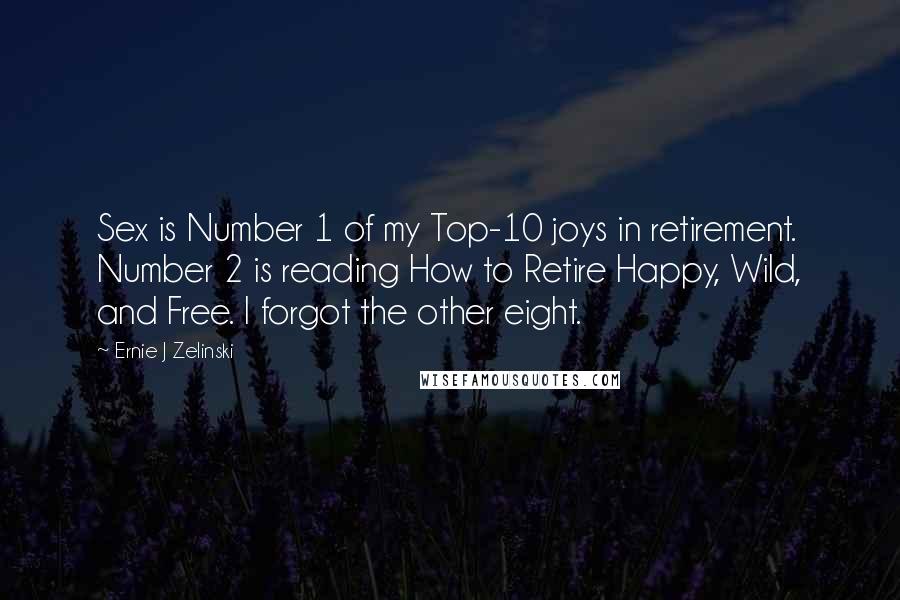 Ernie J Zelinski Quotes: Sex is Number 1 of my Top-10 joys in retirement. Number 2 is reading How to Retire Happy, Wild, and Free. I forgot the other eight.