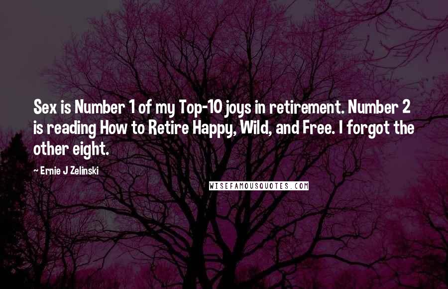 Ernie J Zelinski Quotes: Sex is Number 1 of my Top-10 joys in retirement. Number 2 is reading How to Retire Happy, Wild, and Free. I forgot the other eight.