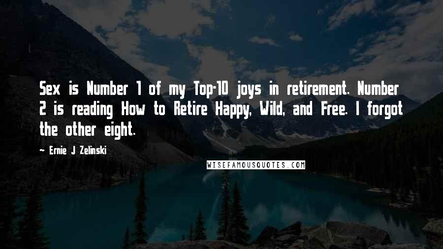 Ernie J Zelinski Quotes: Sex is Number 1 of my Top-10 joys in retirement. Number 2 is reading How to Retire Happy, Wild, and Free. I forgot the other eight.
