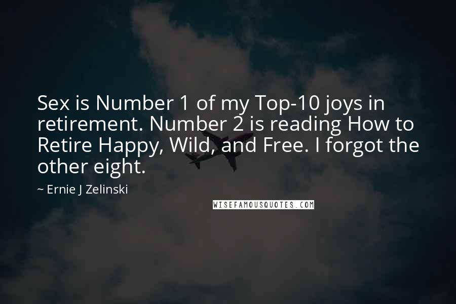 Ernie J Zelinski Quotes: Sex is Number 1 of my Top-10 joys in retirement. Number 2 is reading How to Retire Happy, Wild, and Free. I forgot the other eight.