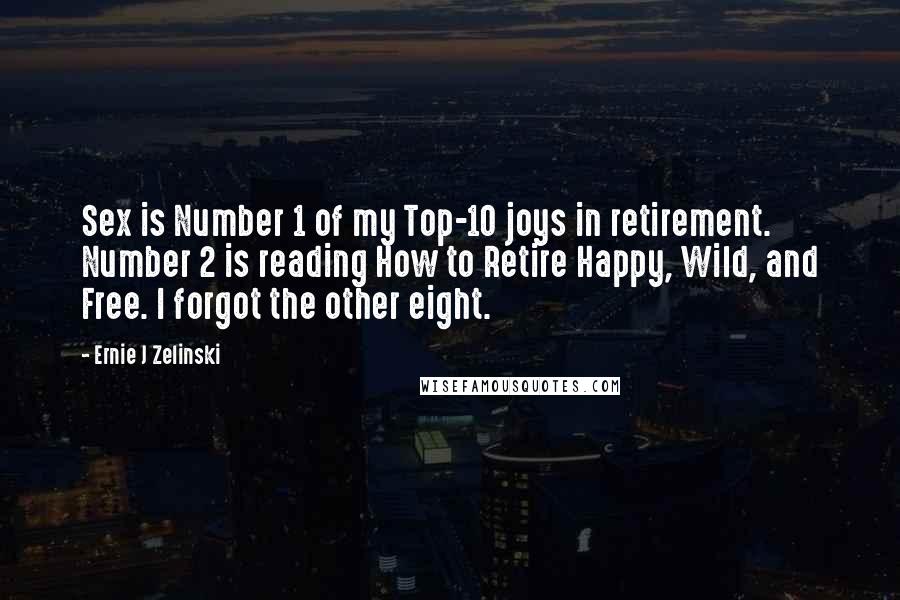 Ernie J Zelinski Quotes: Sex is Number 1 of my Top-10 joys in retirement. Number 2 is reading How to Retire Happy, Wild, and Free. I forgot the other eight.