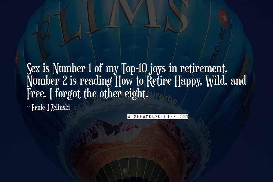 Ernie J Zelinski Quotes: Sex is Number 1 of my Top-10 joys in retirement. Number 2 is reading How to Retire Happy, Wild, and Free. I forgot the other eight.