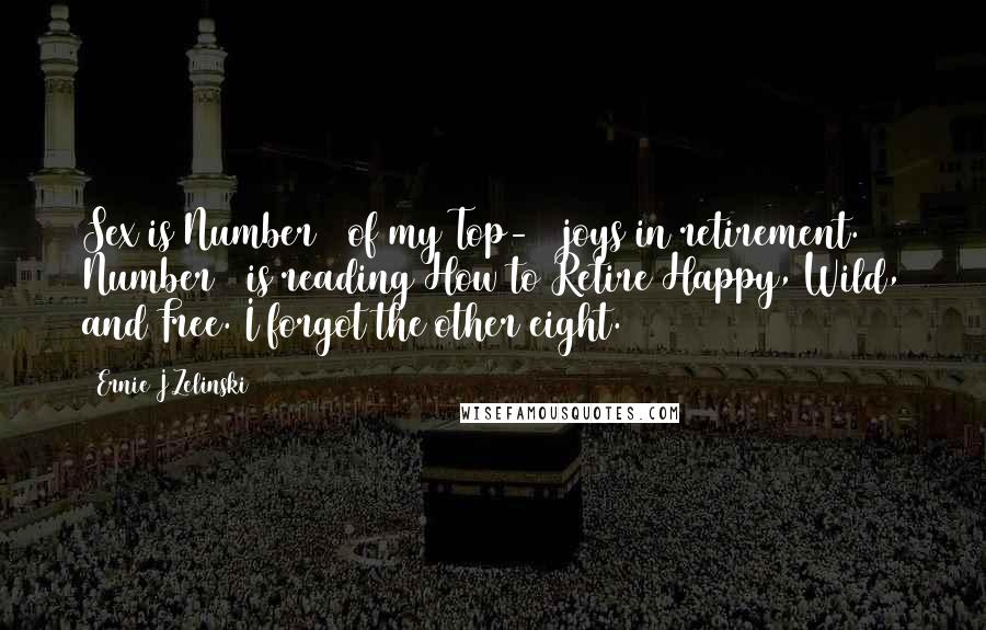 Ernie J Zelinski Quotes: Sex is Number 1 of my Top-10 joys in retirement. Number 2 is reading How to Retire Happy, Wild, and Free. I forgot the other eight.