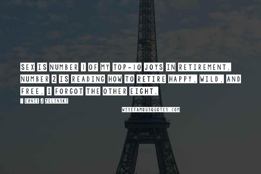 Ernie J Zelinski Quotes: Sex is Number 1 of my Top-10 joys in retirement. Number 2 is reading How to Retire Happy, Wild, and Free. I forgot the other eight.