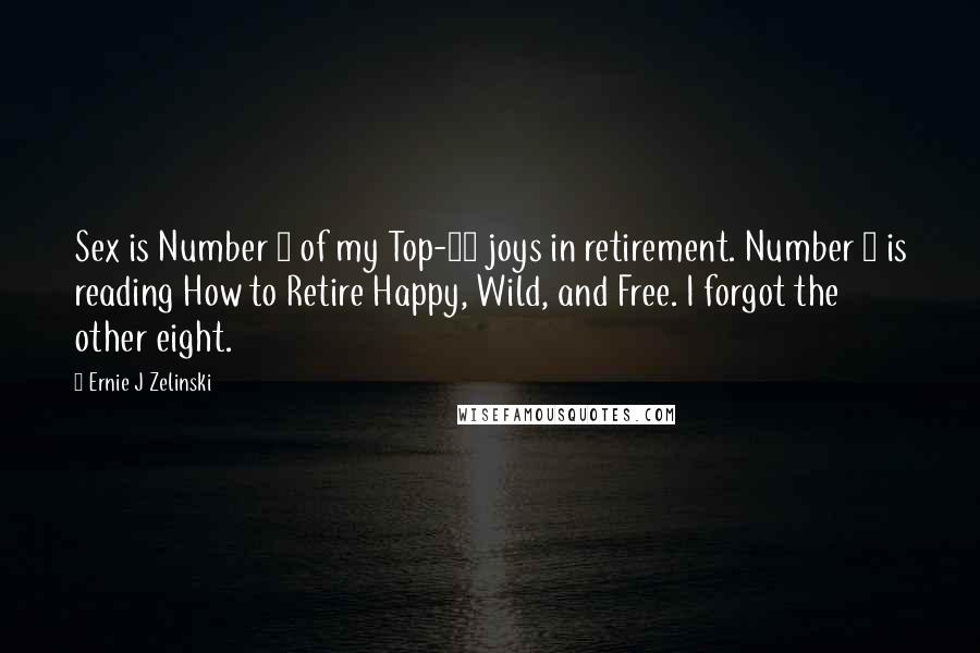 Ernie J Zelinski Quotes: Sex is Number 1 of my Top-10 joys in retirement. Number 2 is reading How to Retire Happy, Wild, and Free. I forgot the other eight.