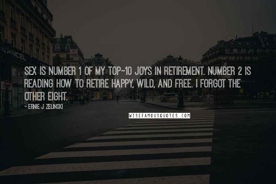 Ernie J Zelinski Quotes: Sex is Number 1 of my Top-10 joys in retirement. Number 2 is reading How to Retire Happy, Wild, and Free. I forgot the other eight.