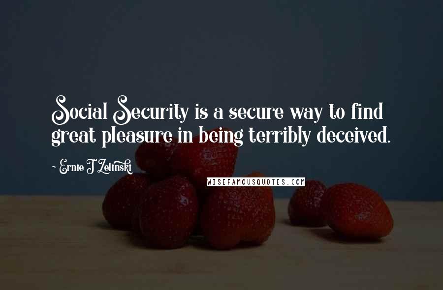 Ernie J Zelinski Quotes: Social Security is a secure way to find great pleasure in being terribly deceived.