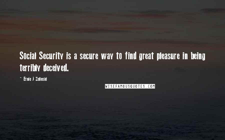 Ernie J Zelinski Quotes: Social Security is a secure way to find great pleasure in being terribly deceived.