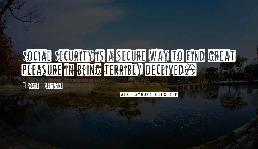 Ernie J Zelinski Quotes: Social Security is a secure way to find great pleasure in being terribly deceived.