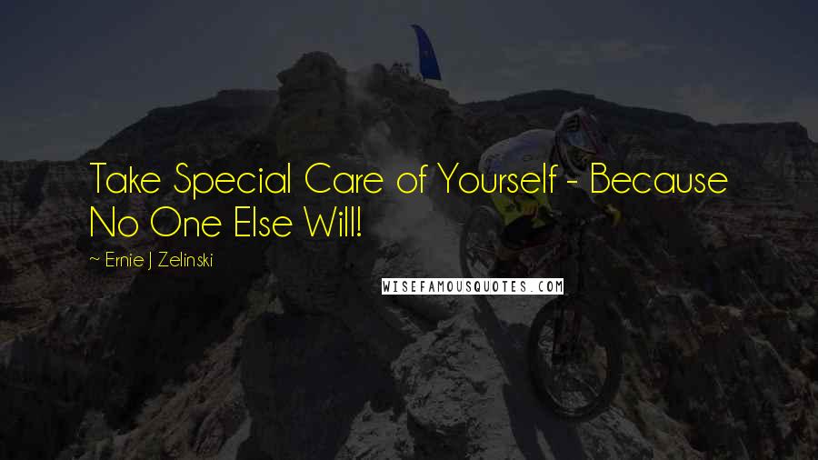 Ernie J Zelinski Quotes: Take Special Care of Yourself - Because No One Else Will!