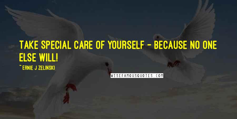 Ernie J Zelinski Quotes: Take Special Care of Yourself - Because No One Else Will!