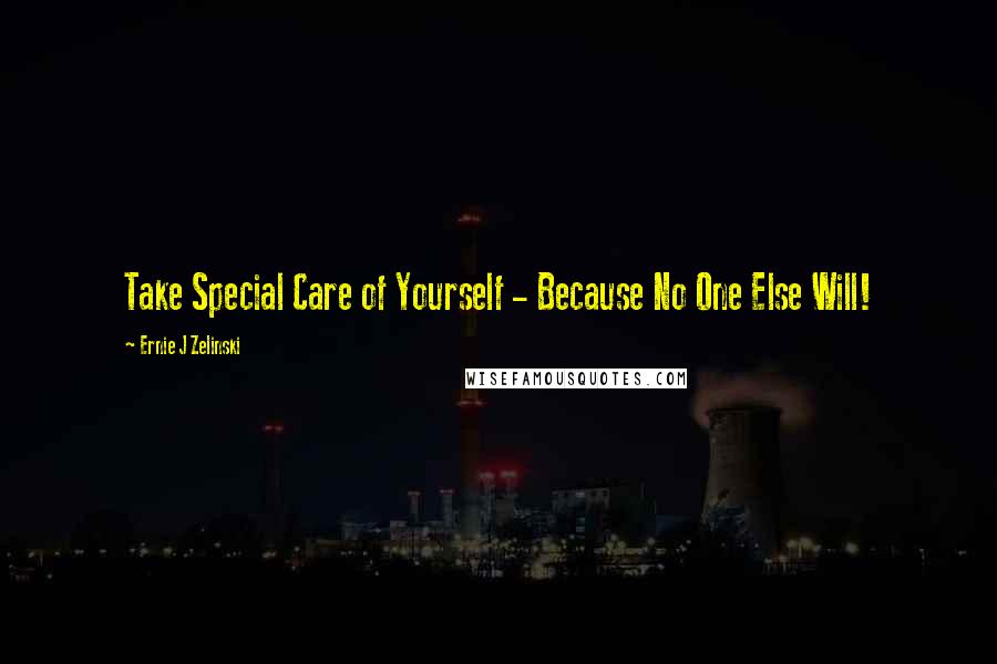 Ernie J Zelinski Quotes: Take Special Care of Yourself - Because No One Else Will!