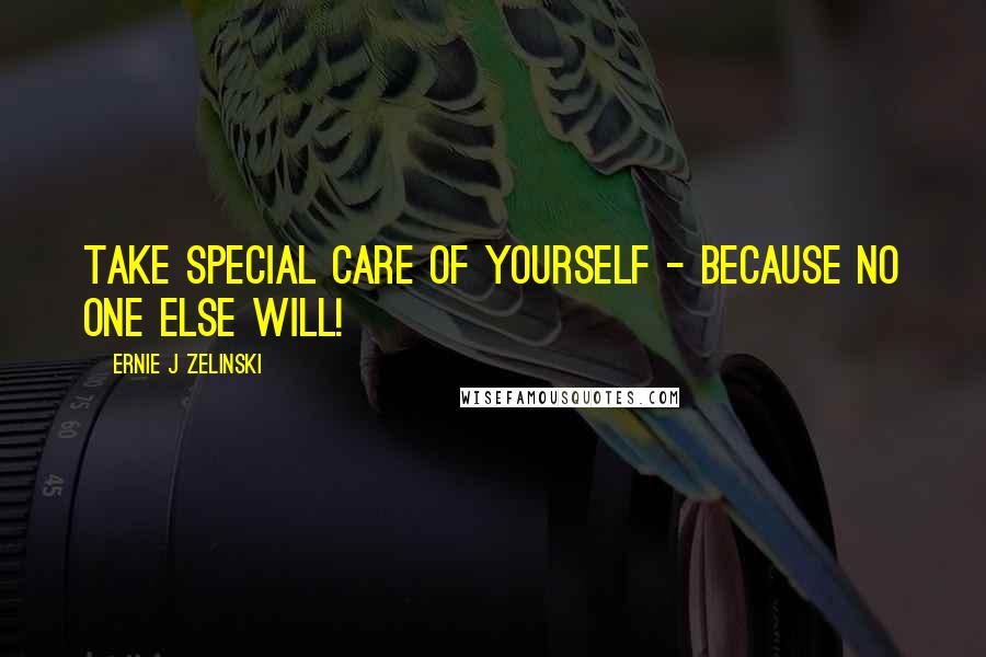 Ernie J Zelinski Quotes: Take Special Care of Yourself - Because No One Else Will!