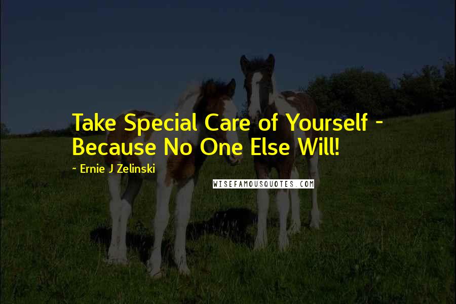 Ernie J Zelinski Quotes: Take Special Care of Yourself - Because No One Else Will!