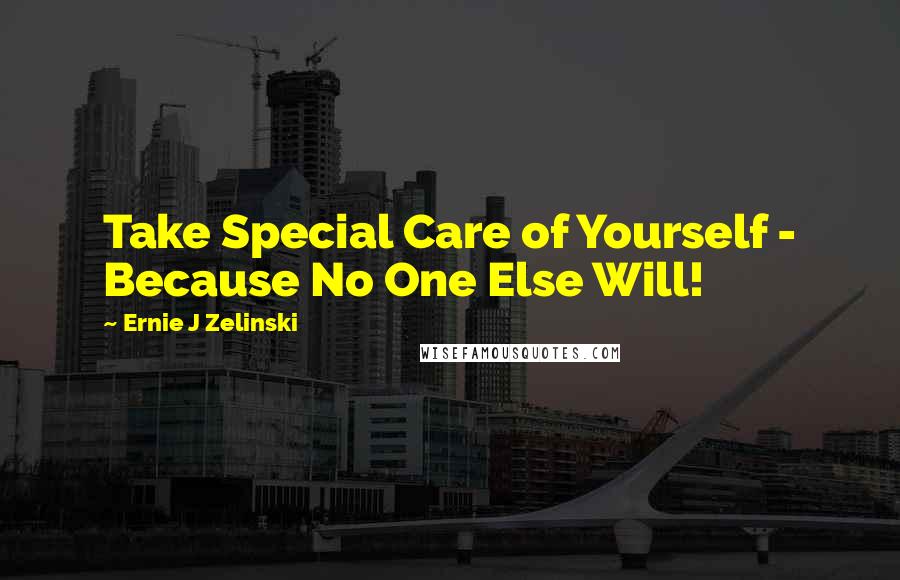 Ernie J Zelinski Quotes: Take Special Care of Yourself - Because No One Else Will!