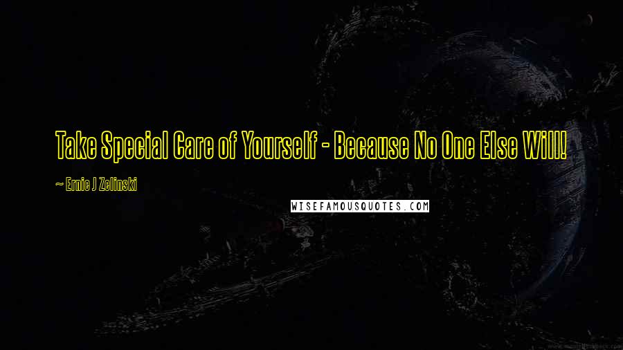 Ernie J Zelinski Quotes: Take Special Care of Yourself - Because No One Else Will!