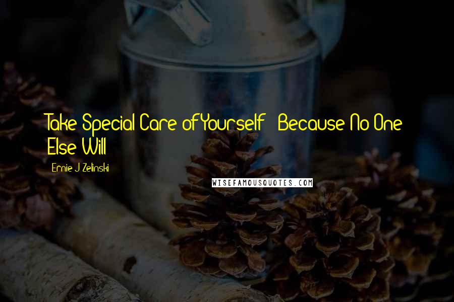 Ernie J Zelinski Quotes: Take Special Care of Yourself - Because No One Else Will!