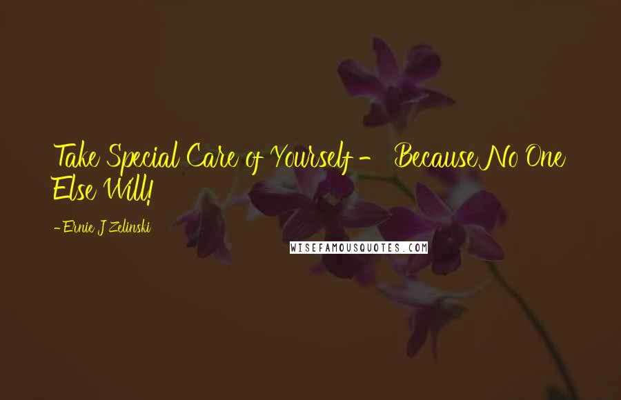 Ernie J Zelinski Quotes: Take Special Care of Yourself - Because No One Else Will!