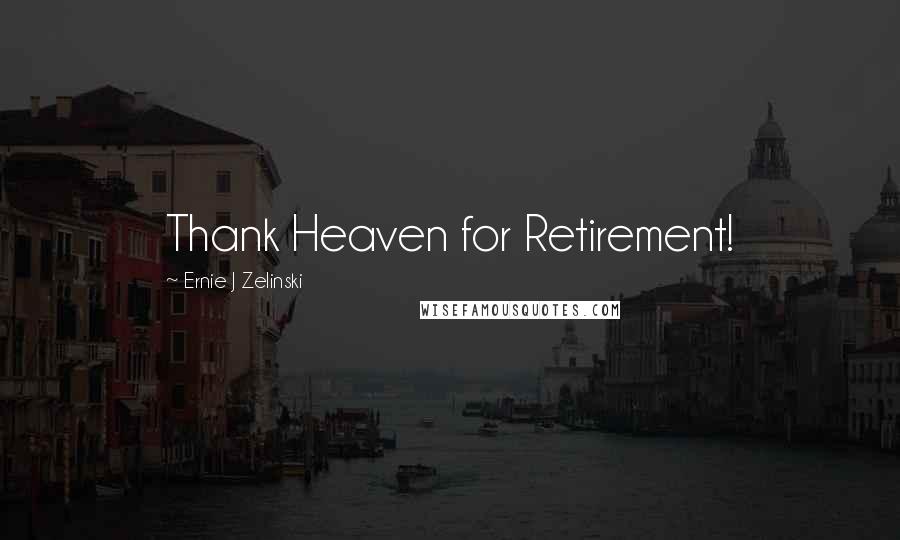 Ernie J Zelinski Quotes: Thank Heaven for Retirement!