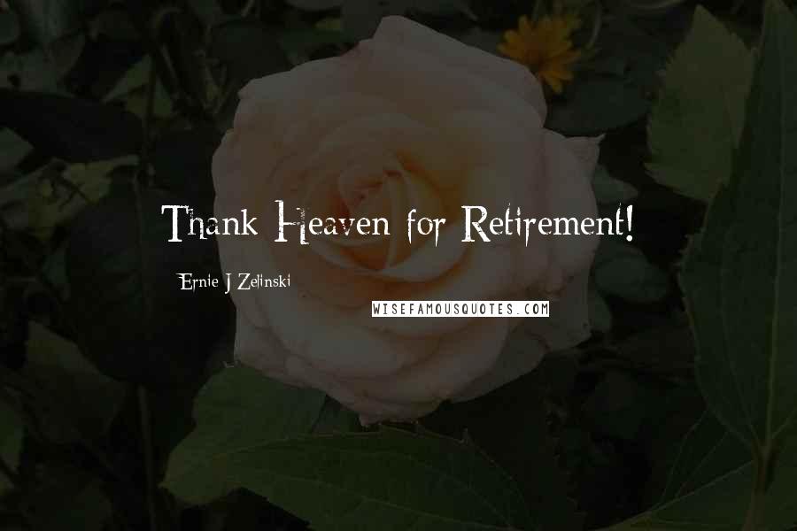 Ernie J Zelinski Quotes: Thank Heaven for Retirement!